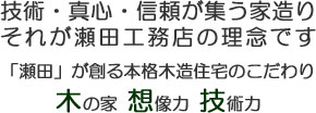 技術・真心・信頼が集う家造り それが瀬田工務店の理念です 「瀬田」が創る本格木造住宅のこだわり 木の家 想像力 技術力